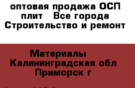 оптовая продажа ОСП плит - Все города Строительство и ремонт » Материалы   . Калининградская обл.,Приморск г.